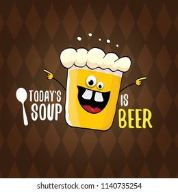 Today's soup is beer vector pub menu concept illustration or summer poster. vector funky beer character with funny slogan for print on tee. International beer day or octoberfest label with slogan