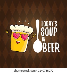 Today's soup is beer vector pub menu concept illustration or summer poster. vector funky beer character with funny slogan for print on tee. International beer day or octoberfest label with slogan