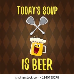 Today's soup is beer vector pub menu concept illustration or summer poster. vector funky beer character with funny slogan for print on tee. International beer day or octoberfest label with slogan