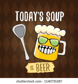 Today's soup is beer vector pub menu concept illustration or summer poster. vector funky beer character with funny slogan for print on tee. International beer day or octoberfest label with slogan