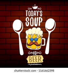 Today's soup is beer vector pub menu concept illustration or summer poster. vector funky beer character with funny slogan for print on tee. International beer day or octoberfest label with slogan
