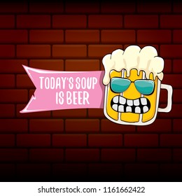 Today's soup is beer vector pub menu concept illustration or summer poster. vector funky beer character with funny slogan for print on tee. International beer day or octoberfest label with slogan