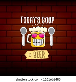 Today's soup is beer vector pub menu concept illustration or summer poster. vector funky beer character with funny slogan for print on tee. International beer day or octoberfest label with slogan