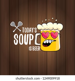 Today's soup is beer vector pub menu sign concept illustration or summer poster. vector funky beer character with funny slogan for print on tee. International beer day or octoberfest label with slogan