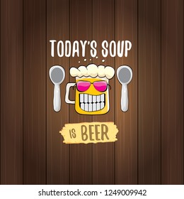 Today's soup is beer vector pub menu sign concept illustration or summer poster. vector funky beer character with funny slogan for print on tee. International beer day or octoberfest label with slogan