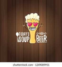 Today's soup is beer vector pub menu sign concept illustration or summer poster. vector funky beer character with funny slogan for print on tee. International beer day or octoberfest label with slogan