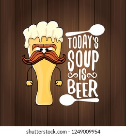 Today's soup is beer vector pub menu sign concept illustration or summer poster. vector funky beer character with funny slogan for print on tee. International beer day or octoberfest label with slogan