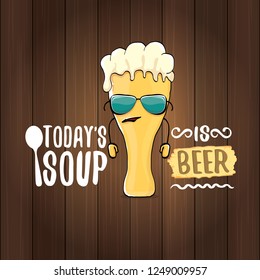 Today's soup is beer vector pub menu sign concept illustration or summer poster. vector funky beer character with funny slogan for print on tee. International beer day or octoberfest label with slogan