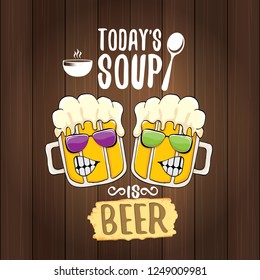 Today's soup is beer vector pub menu sign concept illustration or summer poster. vector funky beer character with funny slogan for print on tee. International beer day or octoberfest label with slogan