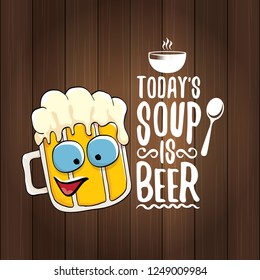 Today's soup is beer vector pub menu sign concept illustration or summer poster. vector funky beer character with funny slogan for print on tee. International beer day or octoberfest label with slogan