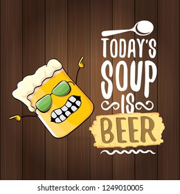 Today's soup is beer vector pub menu sign concept illustration or summer poster. vector funky beer character with funny slogan for print on tee. International beer day or octoberfest label with slogan