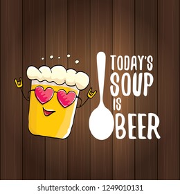 Today's soup is beer vector pub menu sign concept illustration or summer poster. vector funky beer character with funny slogan for print on tee. International beer day or octoberfest label with slogan