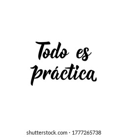 Todo es práctica. Lettering. Translation from Spanish - Everything is practical. Element for flyers, banner and posters. Modern calligraphy