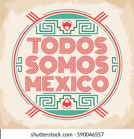 Todos somos Mexico, Spanish translation: We are all Mexico, vector mexican lettering design with aztec elements