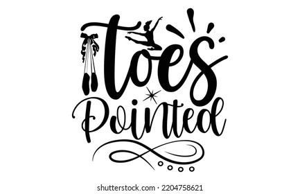 toes pointed - Ballet svg t shirt design, ballet SVG Cut Files, Girl Ballet Design, Hand drawn lettering phrase and vector sign, EPS 10 svg