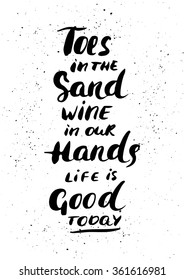 Toes in the sand, wine in our hands, life is good today - hand painted modern ink calligraphy. Inspirational motivational quote isolated on the ink texture background.