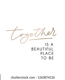 Together is a beautiful place to be inspirational poster with rose gold lettering for wedding, greeting cards etc. Vector motivational card