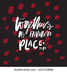 Together is my favorite place to be. Hand lettering illustraytion. Inspirational quote about love