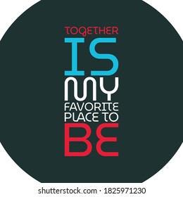 TOGETHER IS MY FAVORITE PLACE TO BE. Life quote with modern background vector illustration