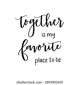 together is my favorite place to be  Ink illustration. Modern brush calligraphy. Isolated on white background.