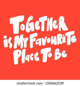 Together is my favourite place to be. Vector hand drawn illustration with cartoon lettering. Good as a sticker, video blog cover, social media message, gift cart, t shirt print design.