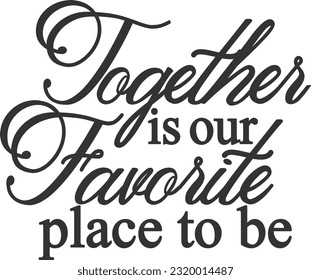 Together Is Our Favorite Place To Be - Family And Friends