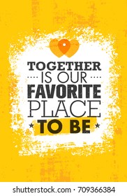 Together Is Our Favorite Place To Be. Inspiring Relations Creative Motivation Quote Poster Template. Vector Typography Banner Design Concept On Grunge Texture Rough Background