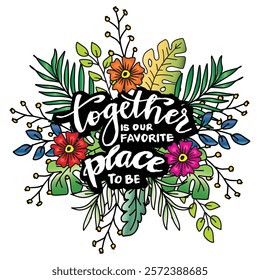 Together is our favorite place lettering with flowers and leaves. Hand drawn vector illustration.