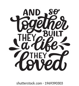 And so together they built a life they loved. Hand lettering romantic quote isolated on white background. Vector typography for home decor, posters, greeting cards, vinyl decals, mugs, t shirts