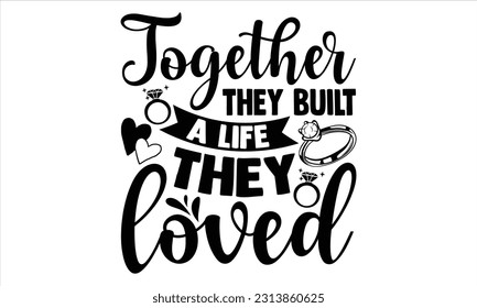 Together They Built A Life They Loved - Wedding Ring T shirt Design, Handmade calligraphy vector illustration, for prints on bags, cups, card, posters.