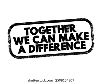 Together We Can Make a Difference - means that by working as a team we can create positive change or have a meaningful impact, text concept stamp
