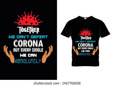 Together we can't defeat corona but every single we absolutely t-shirt design