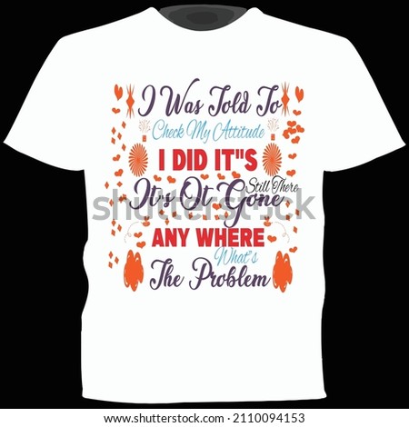  I Was Told To Check My Attitude i did it"s still there it"s ot gone any where what"s the problem typography vector t shirt design