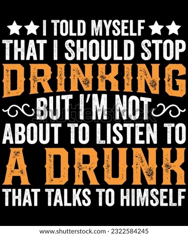 I Told Myself That I Should Stop Drinking But I'm Not About To Listen To A Drunk That Talks  To Himself Vintage T-Shirt Design