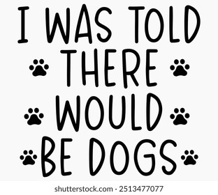 I Was Told There Would Be Dogs Svg,Dogs Shirts,Dog Quotes Svg,Funny Svg,Dog Saying Svg,Dad And Mom Dog Svg,Cut File,Silhouette