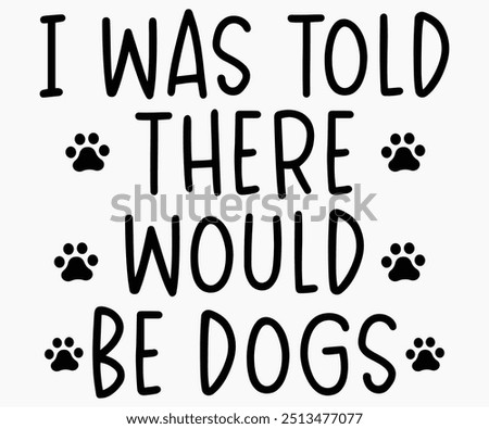 I Was Told There Would Be Dogs Svg,Dogs Shirts,Dog Quotes Svg,Funny Svg,Dog Saying Svg,Dad And Mom Dog Svg,Cut File,Silhouette