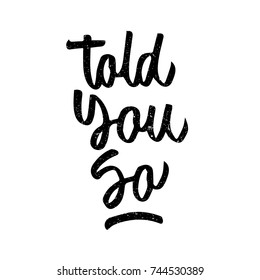 Told you so quote. Ink hand lettering. Modern brush calligraphy. Handwritten phrase. Inspiration graphic design typography element. Cool simple vector sign.