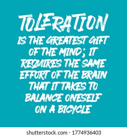 Toleration is the greatest gift of the mind; it requires the same effort of the brain that it takes to balance oneself on a bicycle. Best being