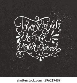 Tomorrow is not your friend - hand drawn typography concept. Vintage motivational hand drawn lettering. Perfect for t-shirt design or as a home decor poster. 