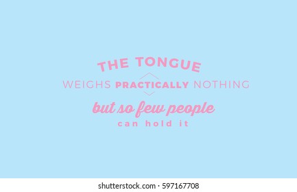 The tongue weighs practically nothing, But so few people can hold it.