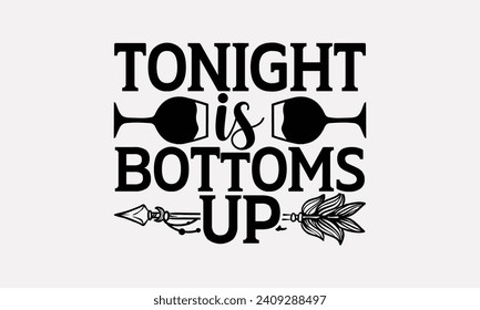 Tonight Is Bottoms Up - Wine T shirt Design, Hand drawn lettering phrase, Cutting and Silhouette, for prints on bags, cups, card, posters.