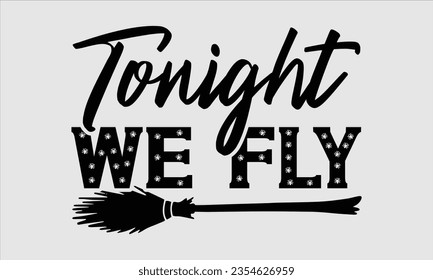 Tonight We Fly - Halloween t-shirt design, Hand drawn lettering phrase, Vector illustration, Illustration for prints on t-shirts, bags, posters, cards and Mug. 