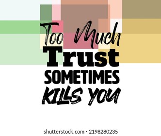 "Too Much Trust Sometimes Kills You". Inspirational and Motivational Quotes Vector. Suitable for Cutting Sticker, Poster, Vinyl, Decals, Card, T-Shirt, Mug and Other.