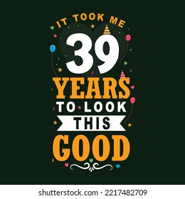 It took 39 years to look this good. 39 Birthday and 39 anniversary celebration Vintage lettering design.