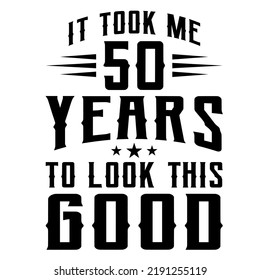 
It Took Me 50 Years To Look This Goodis a vector design for printing on various surfaces like t shirt, mug etc. 