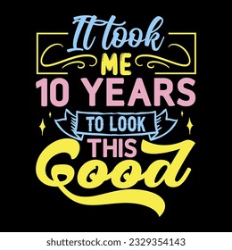 It took me,  years to look this good, Birthday EPS File T-shirt Design,