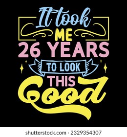 It took me,  years to look this good, Birthday EPS File T-shirt Design,