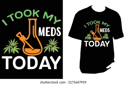 
I TOOK MY MEDS TODAY Cannabis T Shirt