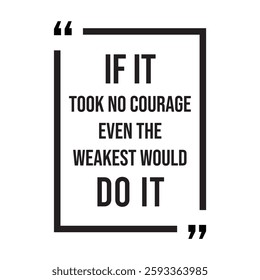 if it took no courage even the weakest would do it inspirational design quote, motivational quotes, typography illustration lettering quotes