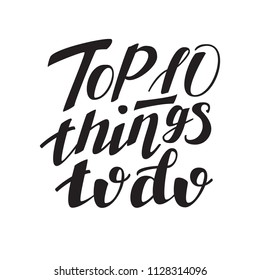 Top 10 things to do. hand lettering inscription on white background, inspiration and motivation positive quote, calligraphy vector illustration